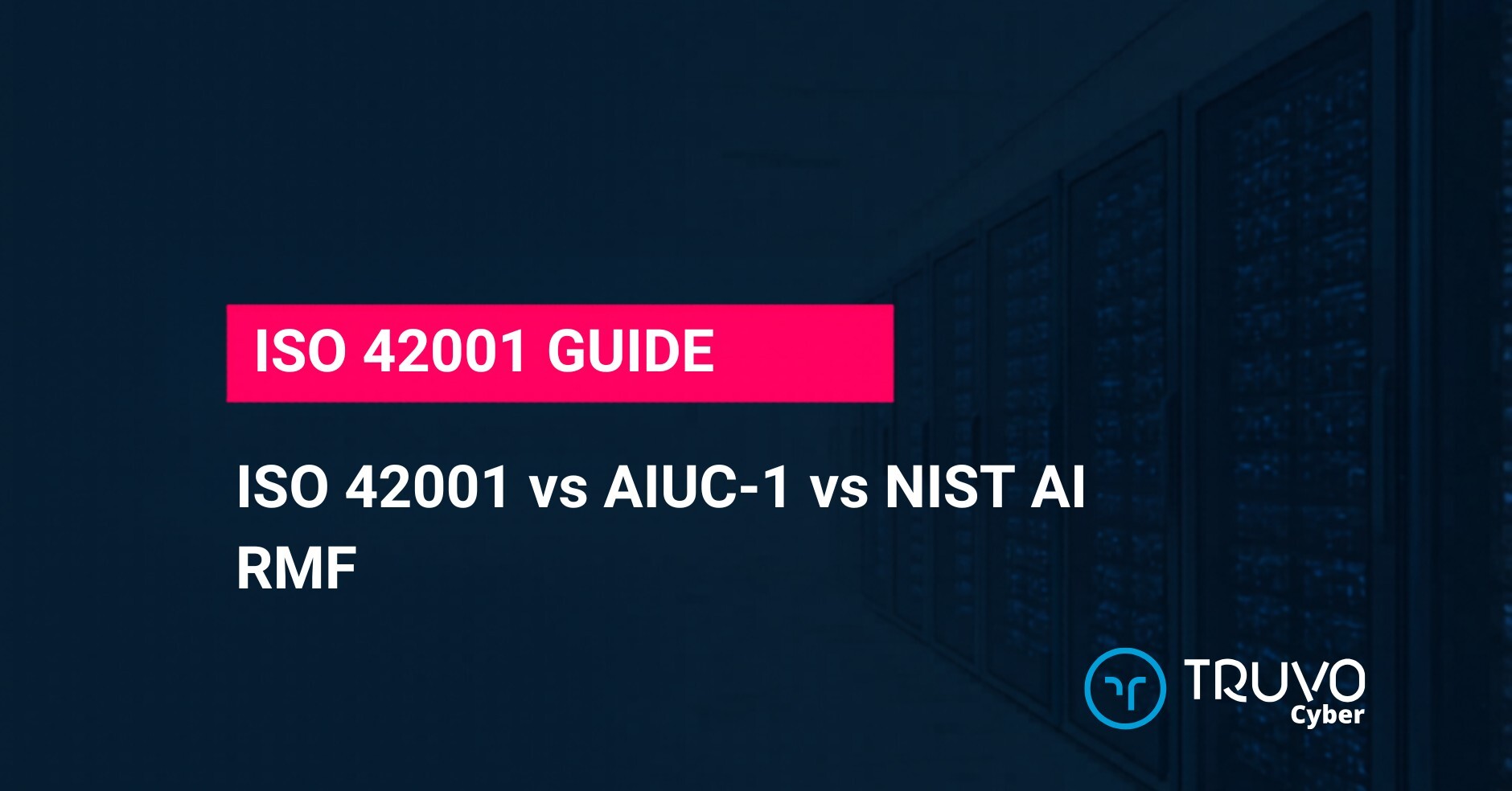 Truvo Cyber blog hero — ISO 42001 vs AIUC-1 vs NIST AI RMF: comparing AI governance frameworks by buyer, certifiability, and 2026 procurement reality.